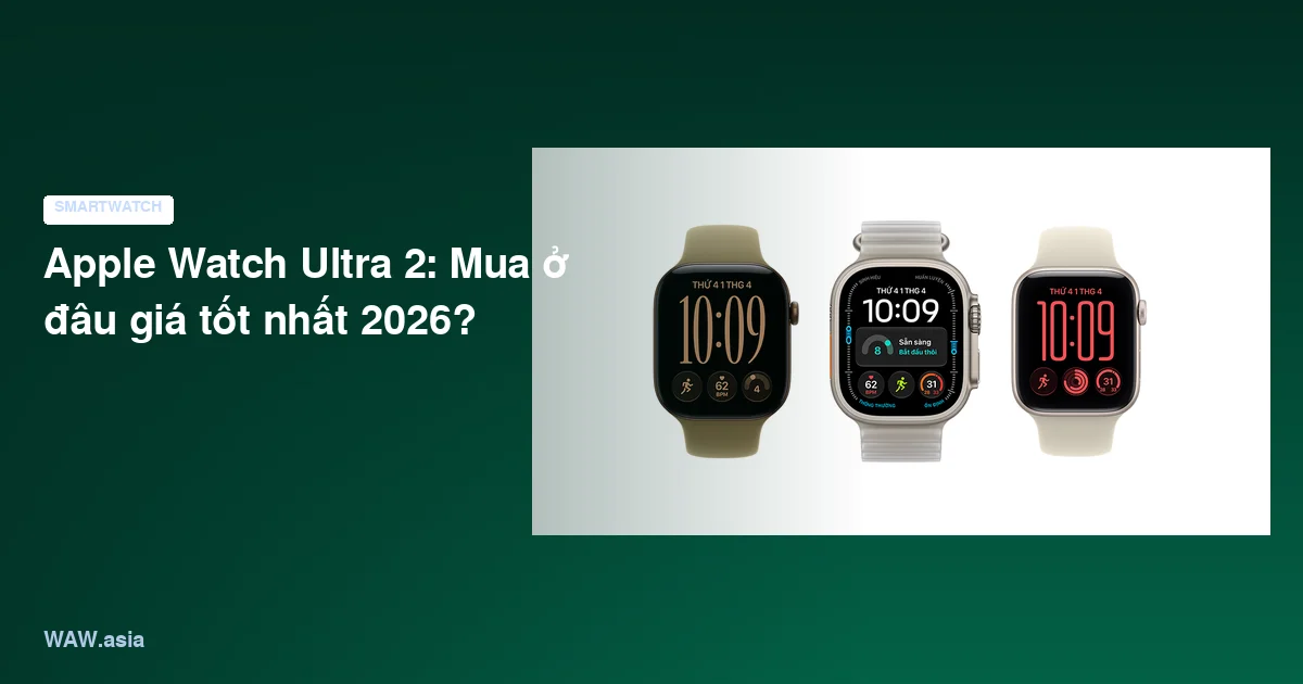 Apple Watch Ultra 2: Mua ở đâu giá tốt nhất 2026?