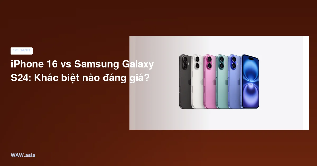 iPhone 16 vs Samsung Galaxy S24: Khác biệt nào đáng giá?