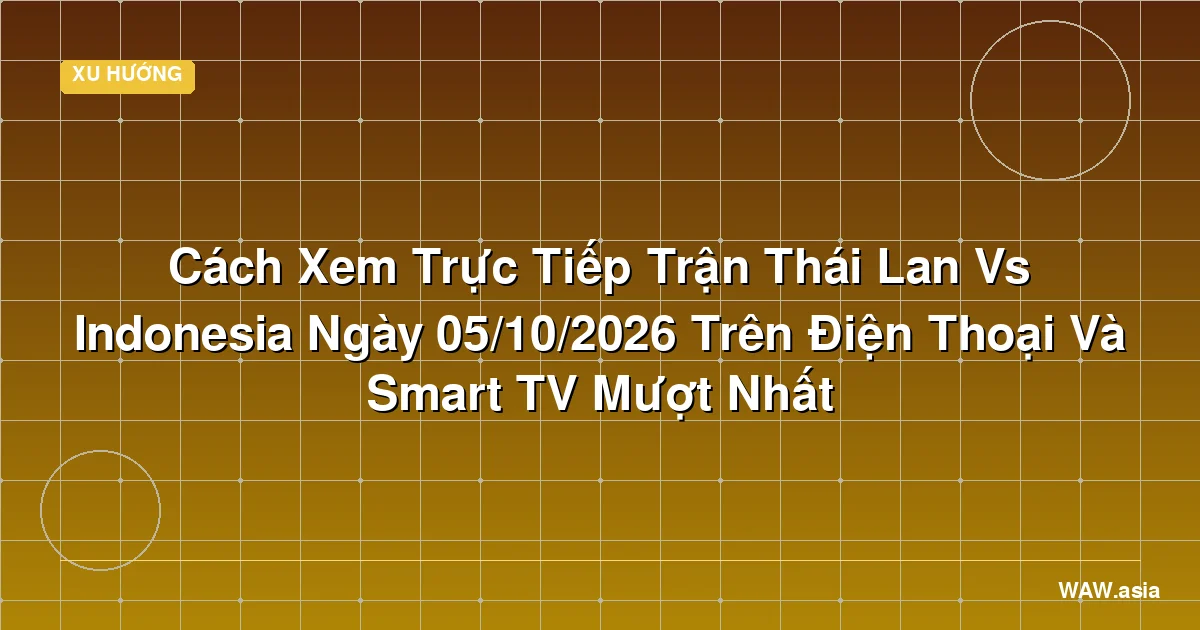 Cách Xem Trực Tiếp Trận Thái Lan Vs Indonesia | WAW.asia